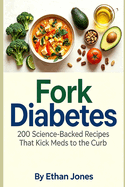 Fork Diabetes: 200 Science-Backed Recipes That Kick Meds to the Curb