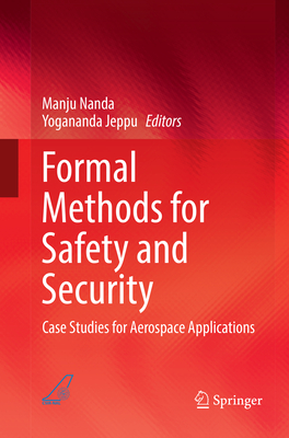 Formal Methods for Safety and Security: Case Studies for Aerospace Applications - Nanda, Manju (Editor), and Jeppu, Yogananda (Editor)