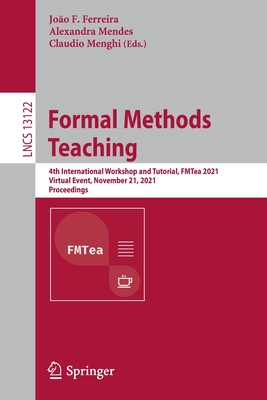 Formal Methods Teaching: 4th International Workshop and Tutorial, FMTea 2021, Virtual Event, November 21, 2021, Proceedings - Ferreira, Jo�o F. (Editor), and Mendes, Alexandra (Editor), and Menghi, Claudio (Editor)