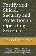 Fortify and Shield: Security and Protection in Operating Systems: "Fortify and Shield: Elevating Security Standards for Robust Protection in Operating Systems"