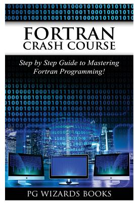FORTRAN Crash Course: Step by Step Guide to Mastering FORTRAN Programming - Pg Wizard Books
