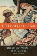 Forty-Seventh Star: New Mexico's Struggle for Statehood