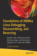 Foundations of ARM64 Linux Debugging, Disassembling, and Reversing: Analyze Code, Understand Stack Memory Usage, and Reconstruct Original C/C++ code with ARM64