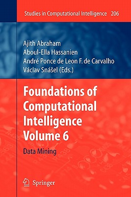 Foundations of Computational Intelligence: Volume 6: Data Mining - Abraham, Ajith (Editor), and Hassanien, Aboul-Ella (Editor), and Carvalho, Andr� Ponce de Leon F de (Editor)
