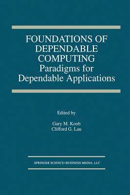 Foundations of Dependable Computing: Paradigms for Dependable Applications - Koob, Gary M (Editor), and Lau, Clifford G (Editor)