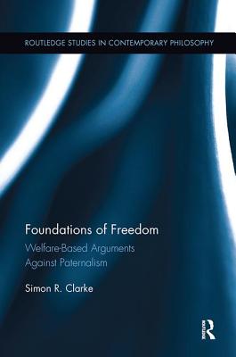 Foundations of Freedom: Welfare-Based Arguments Against Paternalism - Clarke, Simon R.