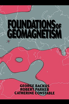 Foundations of Geomagnetism - Backus, George, and Parker, Robert, and Constable, Catherine