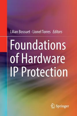 Foundations of Hardware IP Protection - Bossuet, Lilian (Editor), and Torres, Lionel (Editor)