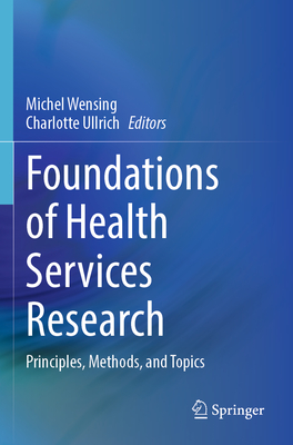 Foundations of Health Services Research: Principles, Methods, and Topics - Wensing, Michel (Editor), and Ullrich, Charlotte (Editor)