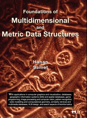 Foundations of Multidimensional and Metric Data Structures - Samet, Hanan