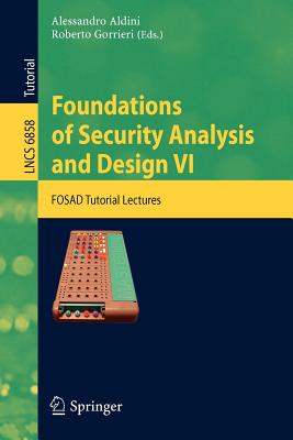 Foundations of Security Analysis and Design VI: FOSAD Tutorial Lectures - Aldini, Alessandro (Editor), and Gorrieri, Roberto (Editor)