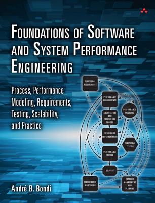Foundations of Software and System Performance Engineering: Process, Performance Modeling, Requirements, Testing, Scalability, and Practice - Bondi, Andr�