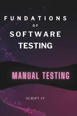 Foundations of Software Testing Explained: Manual Software Testing Book for an Agile Tester - It, Script