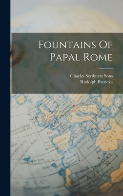 Fountains Of Papal Rome - Ruzicka, Rudolph, and Charles Scribners Sons (Creator)