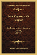 Four Keywords of Religion: An Essay in Unsystematic Divinity (1899)