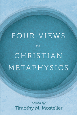 Four Views on Christian Metaphysics - Mosteller, Timothy M (Editor)