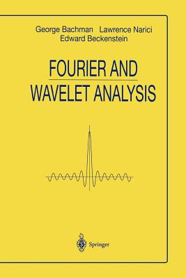Fourier and Wavelet Analysis - Bachmann, George, and Narici, Lawrence, and BECKENSTEIN, EDWARD
