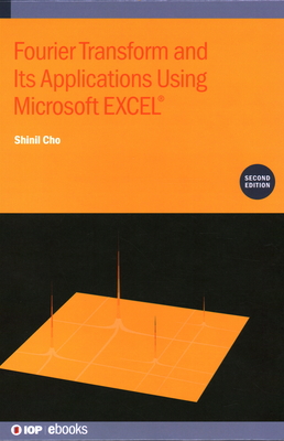 Fourier Transform and Its Applications Using Microsoft EXCEL� (Second Edition) - Cho, Shinil