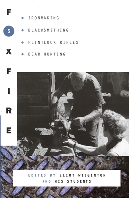 Foxfire 5: Ironmaking, Blacksmithing, Flintlock Rifles, Bear Hunting - Foxfire Fund Inc, and Wigginton, Eliot