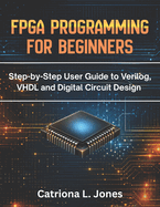 FPGA Programming for Beginners: Step-by-step User Guide to Verilog, VHDL, and Digital Circuit Design