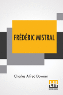 Fr�d�ric Mistral: Poet And Leader In Provence