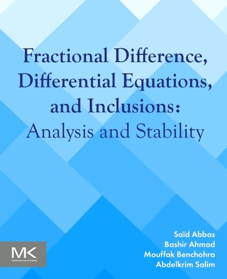 Fractional Difference, Differential Equations, and Inclusions: Analysis and Stability - Abbas, Sa�d, and Ahmad, Bashir, and Benchohra, Mouffak