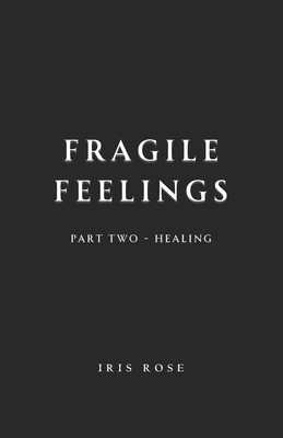 Fragile Feelings: Part Two - Healing - Rose, Iris