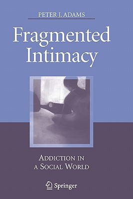 Fragmented Intimacy: Addiction in a Social World - Adams, Peter J.