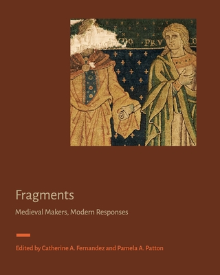 Fragments: Medieval Makers, Modern Responses - Fernandez, Catherine A (Editor), and Patton, Pamela A (Editor)