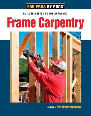 Frame Carpentry: Field-Tested Techniques for Efficient, Code-Compliant Residential Construction - Fine Homebuilding, Editors Of (Editor)