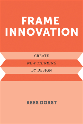 Frame Innovation: Create New Thinking by Design - Dorst, Kees