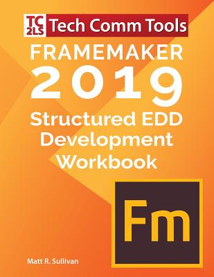 FrameMaker Structured EDD Development Workbook (2019 Edition): Updated for FrameMaker 2019 Release - Sullivan, Matt R