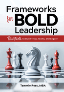 Frameworks for Bold Leadership: Blueprints to Build Trust, Teams, and Legacy