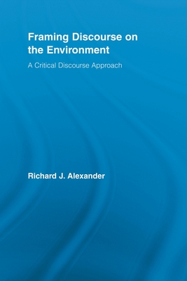 Framing Discourse on the Environment: A Critical Discourse Approach - Alexander, Richard