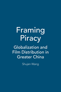 Framing Piracy: Globalization and Film Distribution in Greater China
