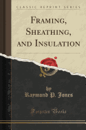 Framing, Sheathing, and Insulation (Classic Reprint)