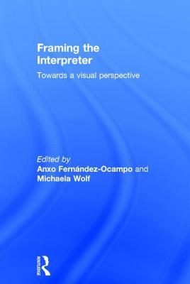 Framing the Interpreter: Towards a visual perspective - Wolf, Michaela (Editor), and Fernandez-Ocampo, Anxo (Editor)