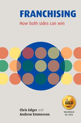 Franchising: How Both Sides Can Win - Edger, Chris, and Emmerson, Andrew
