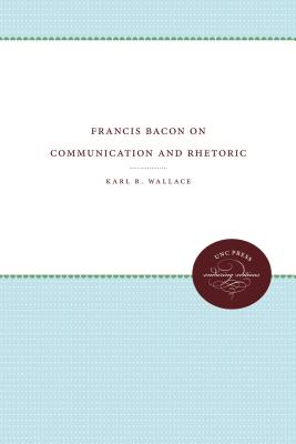 Francis Bacon on Communication and Rhetoric - Wallace, Karl R