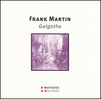 Frank Martin: Golgotha - Barbara Locher (soprano); Kay Johannsen (organ); Liliane Z�rcher (mezzo-soprano); Michel Brodard (bass baritone);...