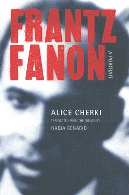 Frantz Fanon: A Portrait - Cherki, Alice, and Benabid, Nadia (Translated by)