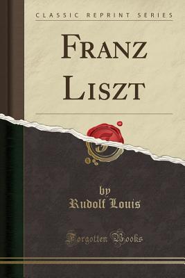 Franz Liszt (Classic Reprint) - Louis, Rudolf