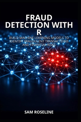 Fraud Detection with R: Build Machine Learning Models to Identify Fraudulent Transactions and Financial Risks - Roseline, Sam