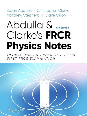 FRCR Physics Notes: Medical imaging physics for the First FRCR examination - Abdulla, Sarah, and Clarke, Christopher, and Stephens, Matthew