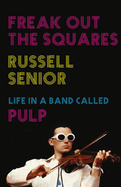 Freak Out the Squares: Life in a Band Called Pulp