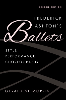 Frederick Ashton's Ballets: Style, Performance, Choreography - Morris, Geraldine