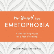 Free Yourself from Emetophobia: A CBT Self-Help Guide for a Fear of Vomiting