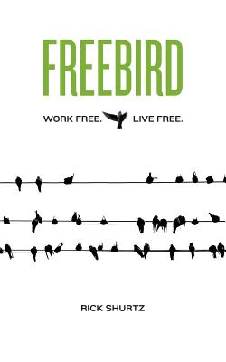 Freebird: Work Free. Live Free. - Shurtz, Rick