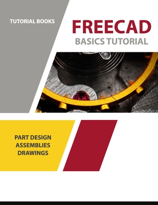 FreeCAD Basics Tutorial: Part Design, Assemblies, and Drawings - Books, Tutorial