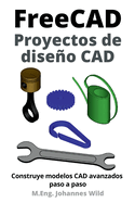 FreeCAD Proyectos de dise�o CAD: Construye modelos CAD avanzados paso a paso